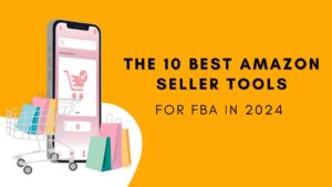 The 10 Best Amazon Seller Tools for FBA in 2024