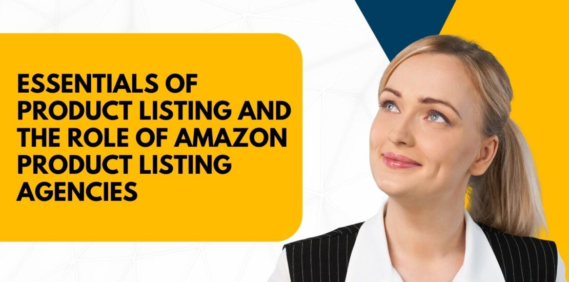 Essentials of Product Listing and the Role of Amazon Product Listing Agencies
