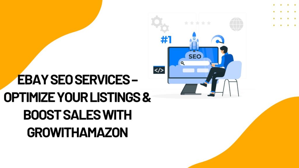 eBay SEO Services – Optimize Your Listings & Boost Sales with GrowithAmazon