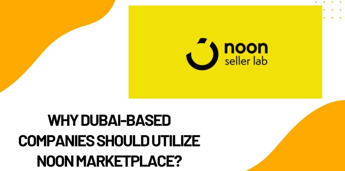 Why Dubai-Based Companies Should Utilize Noon Marketplace