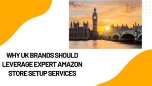 Why UK Brands Should Leverage Amazon Store Setup Services