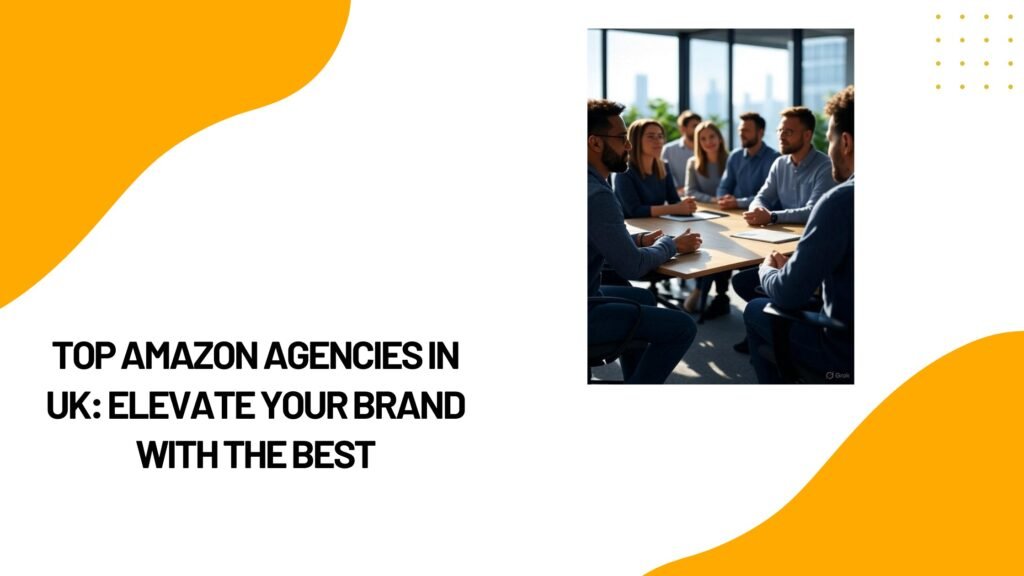 Top Amazon Agencies in UK: Take Your Brand to the Next Level with the Best