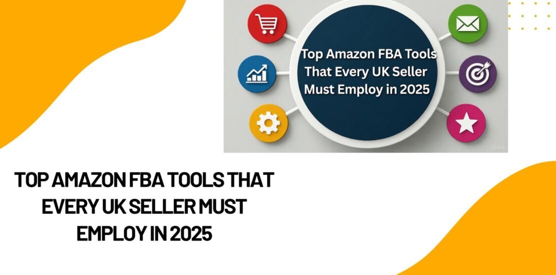 Top Amazon FBA Tools That Every UK Seller Must Employ